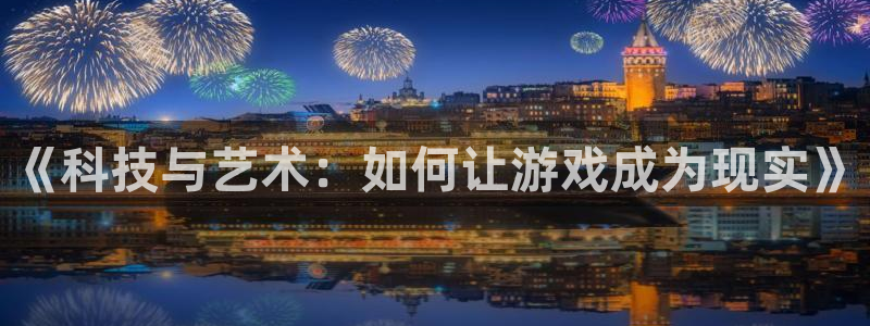 沐鸣娱乐2官方平台投诉：《科技与艺术：如何让游戏成为现实》