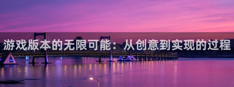 沐鸣2测速登录：游戏版本的无限可能：从创意到实现的过程