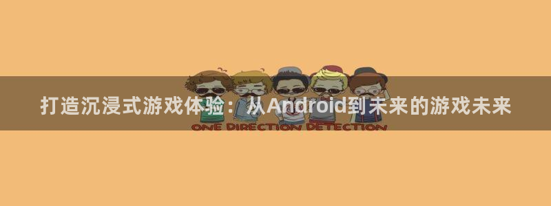 沐鸣娱乐2如何找回密码：打造沉浸式游戏体验：从Android到未来的游戏未来