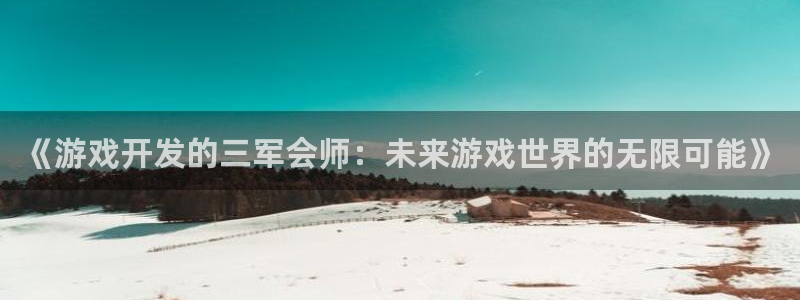 沐鸣2登录测试：《游戏开发的三军会师：未来游戏世界的无限可能》