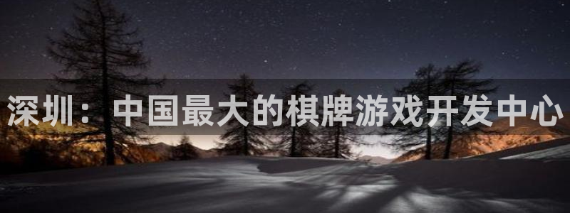沐鸣娱乐2登录平台官网网址：深圳：中国最大的棋牌游戏开发中心