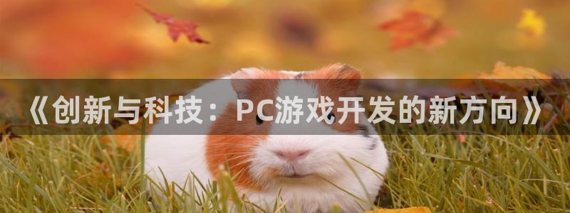 沐鸣娱乐2官网：《创新与科技：PC游戏开发的新方向》