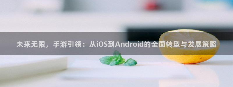 沐鸣2app官方：未来无限，手游引领：从iOS到Android的全面转型与发展策略