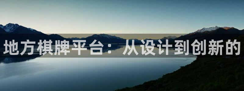 沐鸣娱乐2游戏说明：地方棋牌平台：从设计到创新的