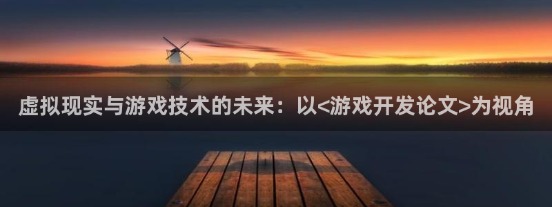 沐鸣2平台关7O777：虚拟现实与游戏技术的未来：以<游戏开发论文>为视角