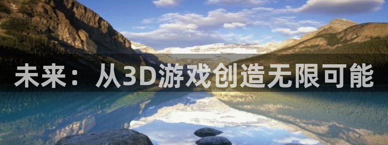 沐鸣娱乐2登录平台官网网址：未来：从3D游戏创造无限可能