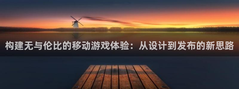 沐鸣2首页登录：构建无与伦比的移动游戏体验：从设计到发布的新思路