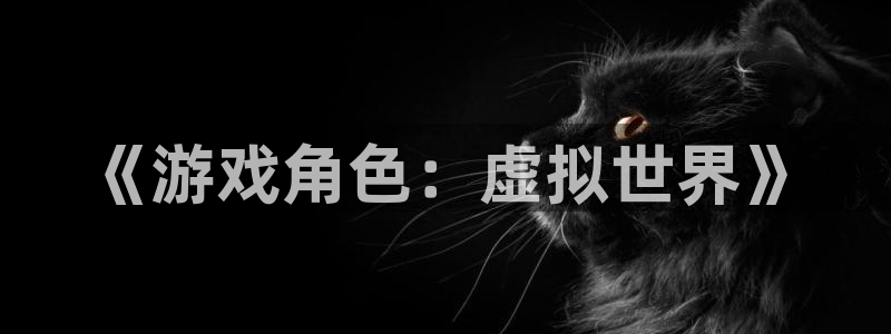 沐鸣娱乐2：《游戏角色：虚拟世界》