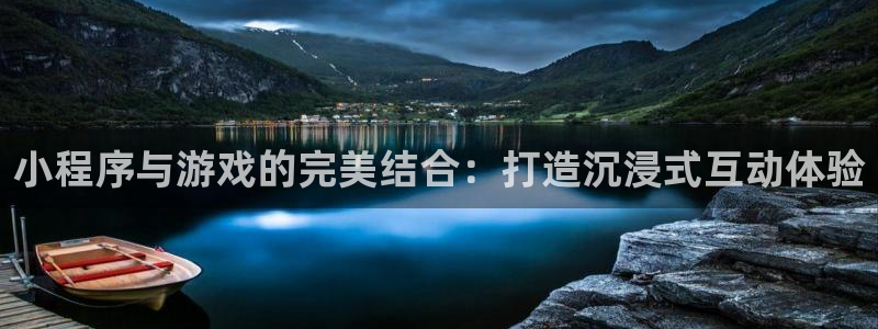 沐鸣2客服：小程序与游戏的完美结合：打造沉浸式互动体验