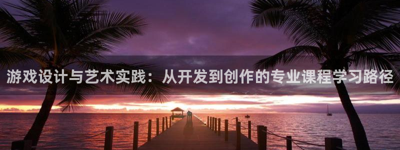 沐鸣2平台代理注册：游戏设计与艺术实践：从开发到创作的专业课程学习路径