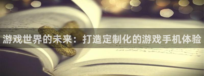 沐鸣娱乐2官方平台是什么：游戏世界的未来：打造定制化的游戏手机体验
