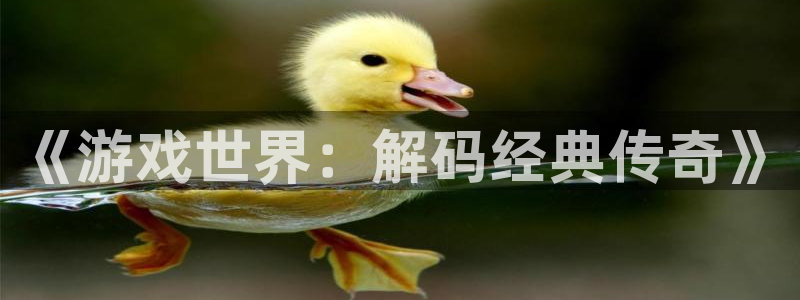 沐鸣娱乐2手机下载官网：《游戏世界：解码经典传奇》