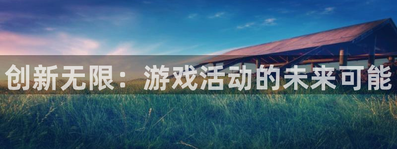 沐鸣娱乐2登录地址：创新无限：游戏活动的未来可能