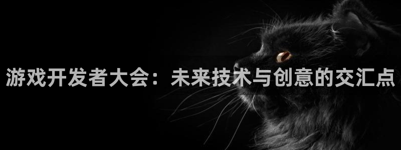 沐鸣2选 37OO735：游戏开发者大会：未来技术与创意的交汇点