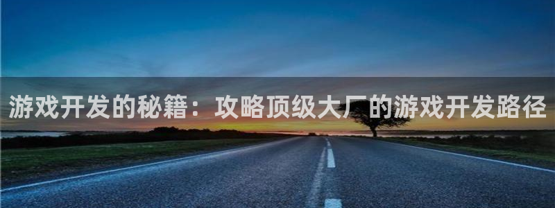 沐鸣2平台关7O777：游戏开发的秘籍：攻略顶级大厂的游戏开发路径